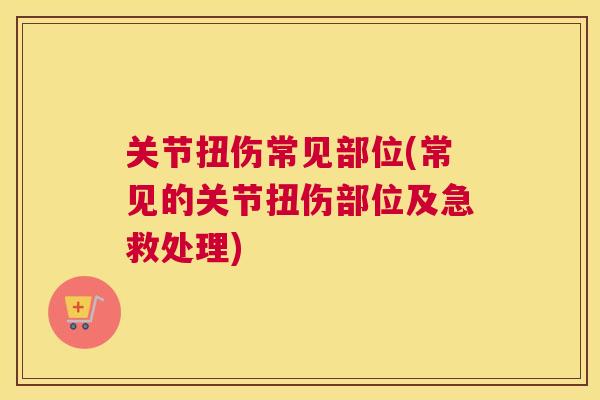 关节扭伤常见部位(常见的关节扭伤部位及急救处理)