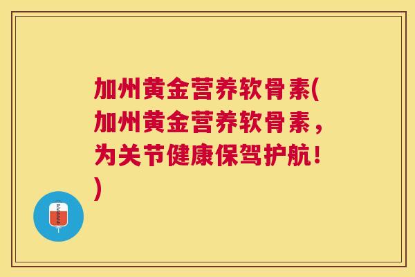 加州黄金营养软骨素(加州黄金营养软骨素，为关节健康保驾护航！)