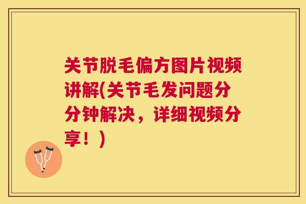 关节脱毛偏方图片视频讲解(关节毛发问题分分钟解决，详细视频分享！)