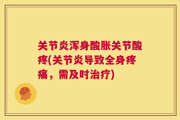 关节炎浑身酸胀关节酸疼(关节炎导致全身疼痛，需及时治疗)