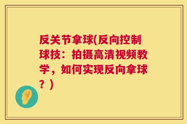 反关节拿球(反向控制球技：拍摄高清视频教学，如何实现反向拿球？)