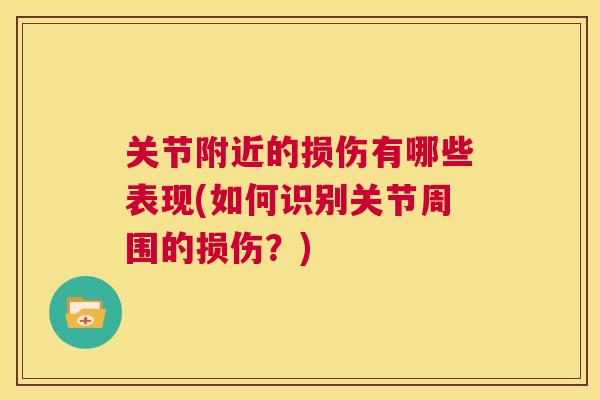 关节附近的损伤有哪些表现(如何识别关节周围的损伤？)
