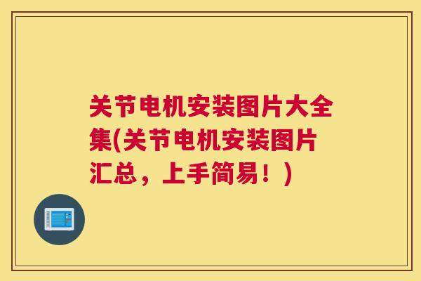 关节电机安装图片大全集(关节电机安装图片汇总，上手简易！)