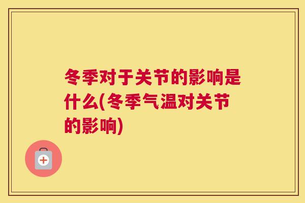 冬季对于关节的影响是什么(冬季气温对关节的影响)