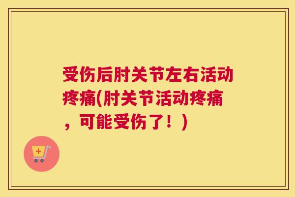 受伤后肘关节左右活动疼痛(肘关节活动疼痛，可能受伤了！)