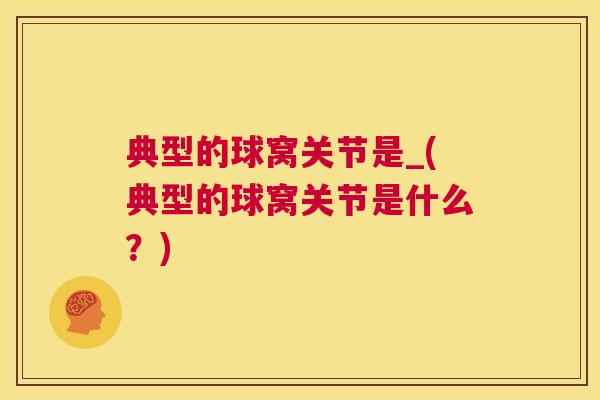典型的球窝关节是_(典型的球窝关节是什么？)
