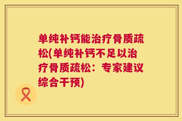 单纯补钙能治疗骨质疏松(单纯补钙不足以治疗骨质疏松：专家建议综合干预)