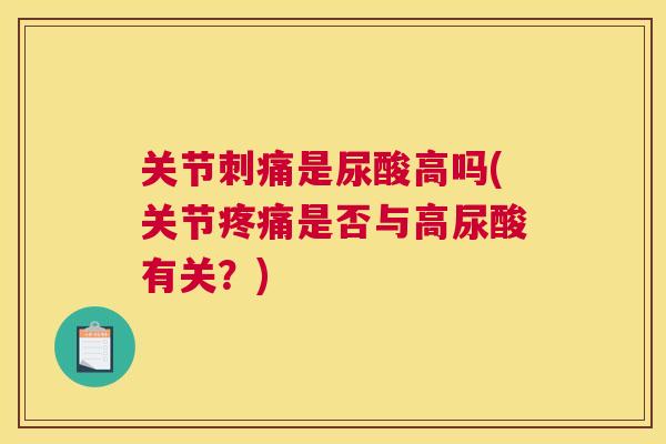 关节刺痛是尿酸高吗(关节疼痛是否与高尿酸有关？)