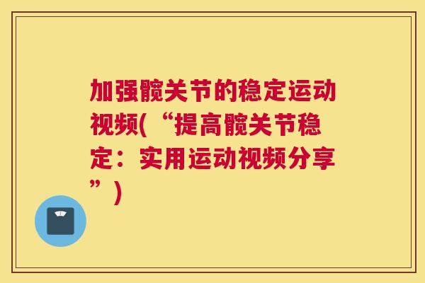 加强髋关节的稳定运动视频(“提高髋关节稳定：实用运动视频分享”)