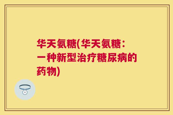 华天氨糖(华天氨糖：一种新型治疗糖尿病的药物)