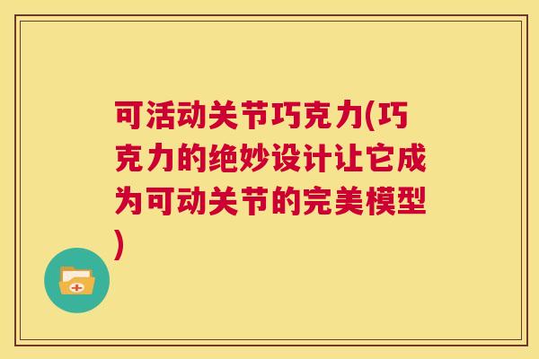 可活动关节巧克力(巧克力的绝妙设计让它成为可动关节的完美模型)