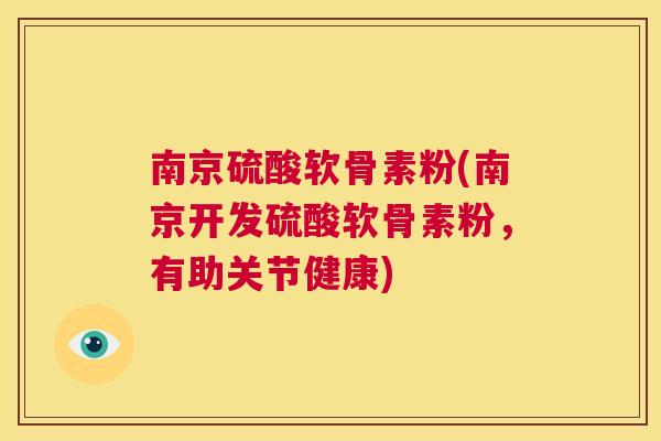 南京硫酸软骨素粉(南京开发硫酸软骨素粉，有助关节健康)