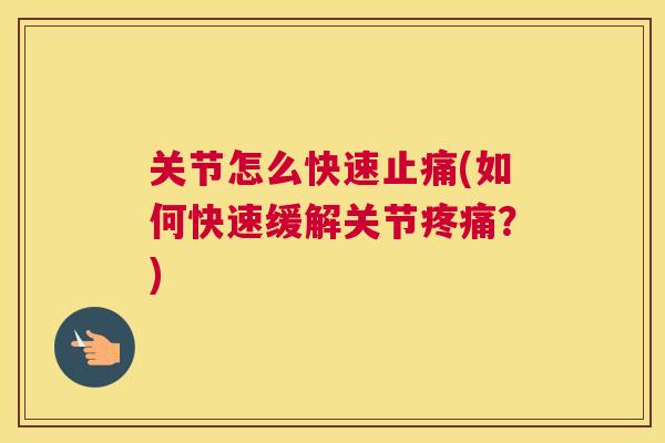 关节怎么快速止痛(如何快速缓解关节疼痛？)