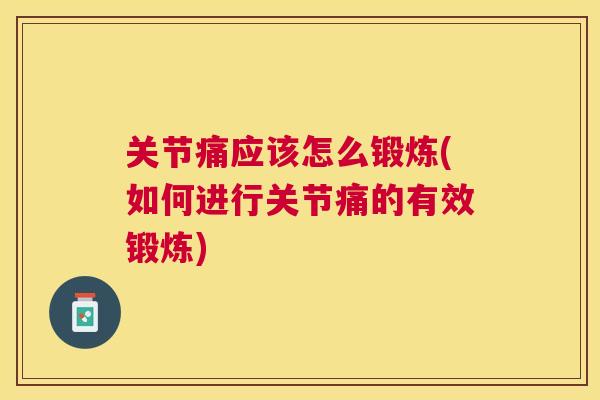 关节痛应该怎么锻炼(如何进行关节痛的有效锻炼)