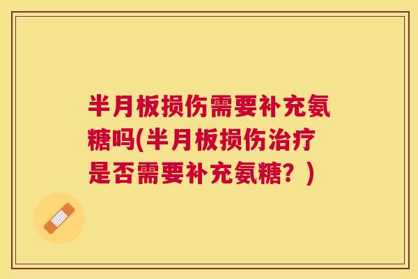 半月板损伤需要补充氨糖吗(半月板损伤治疗是否需要补充氨糖？)