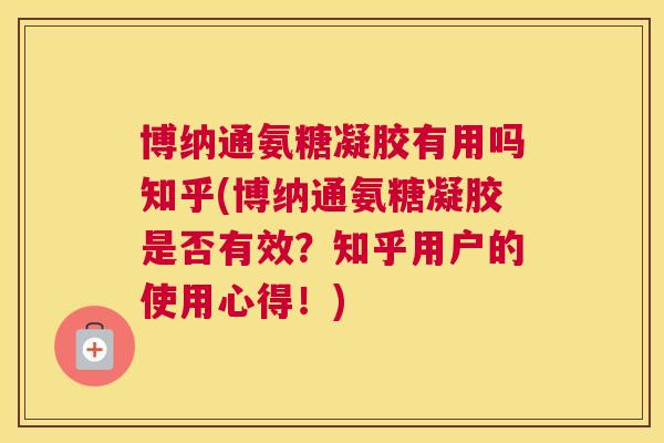 博纳通氨糖凝胶有用吗知乎(博纳通氨糖凝胶是否有效？知乎用户的使用心得！)