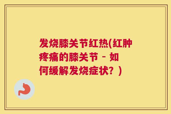 发烧膝关节红热(红肿疼痛的膝关节 - 如何缓解发烧症状？)