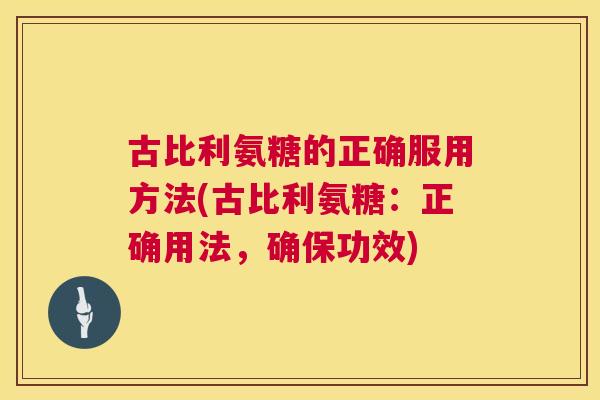 古比利氨糖的正确服用方法(古比利氨糖：正确用法，确保功效)