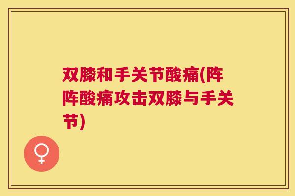 双膝和手关节酸痛(阵阵酸痛攻击双膝与手关节)