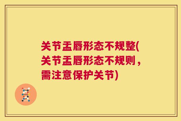 关节盂唇形态不规整(关节盂唇形态不规则，需注意保护关节)