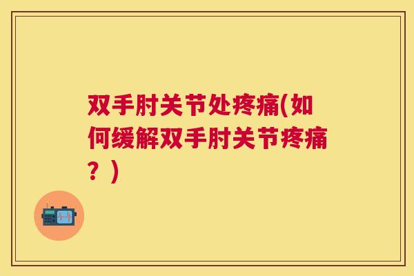 双手肘关节处疼痛(如何缓解双手肘关节疼痛？)