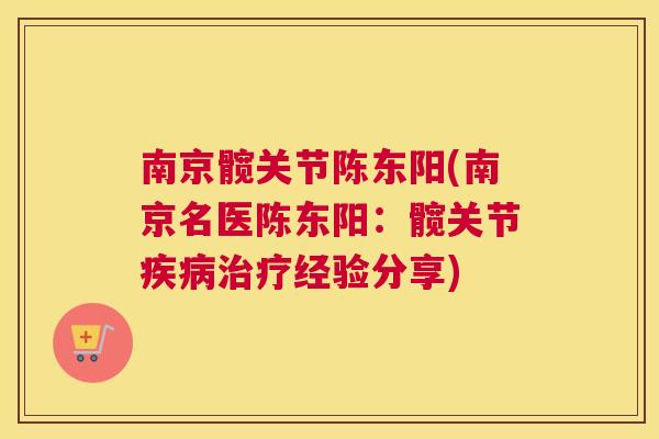 南京髋关节陈东阳(南京名医陈东阳：髋关节疾病治疗经验分享)