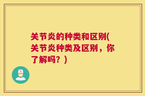 关节炎的种类和区别(关节炎种类及区别，你了解吗？)