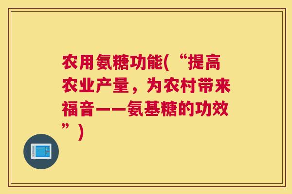 农用氨糖功能(“提高农业产量，为农村带来福音——氨基糖的功效”)