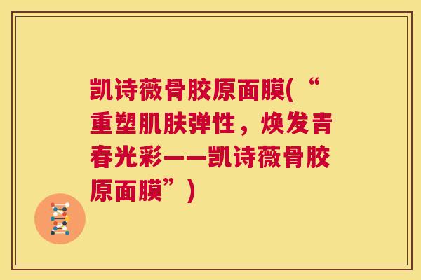 凯诗薇骨胶原面膜(“重塑弹性,焕发青春光彩——凯诗薇骨胶原面膜”) 凯诗薇骨胶原面膜(“重塑弹性,焕发青春光彩——凯诗薇骨胶原面膜”)