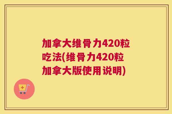 加拿大维骨力420粒吃法(维骨力420粒加拿大版使用说明)