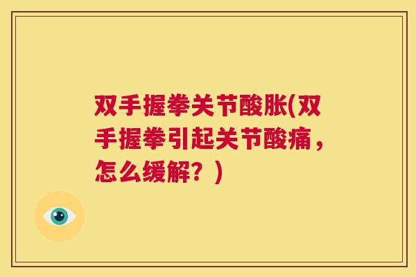 双手握拳关节酸胀(双手握拳引起关节酸痛，怎么缓解？)