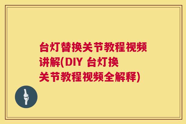 台灯替换关节教程视频讲解(DIY 台灯换关节教程视频全解释)
