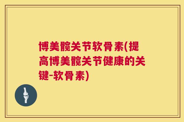 博美髋关节软骨素(提高博美髋关节健康的关键-软骨素)
