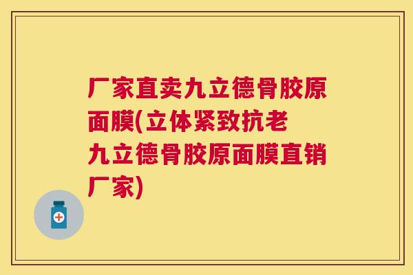 厂家直卖九立德骨胶原面膜(立体紧致抗老 九立德骨胶原面膜直销厂家)