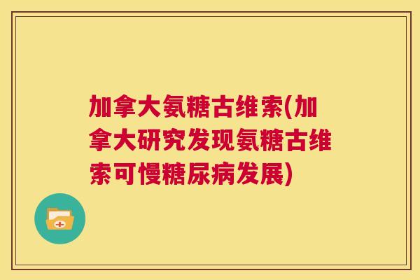 加拿大氨糖古维索(加拿大研究发现氨糖古维索可慢糖尿病发展)