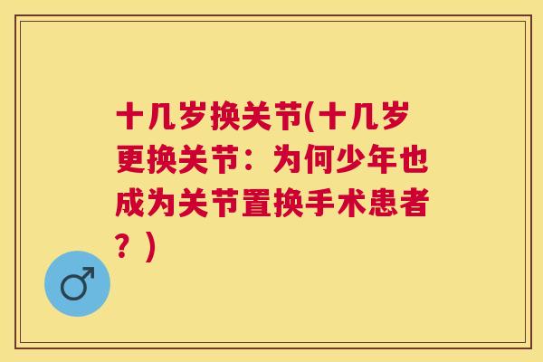 十几岁换关节(十几岁更换关节：为何少年也成为关节置换手术患者？)