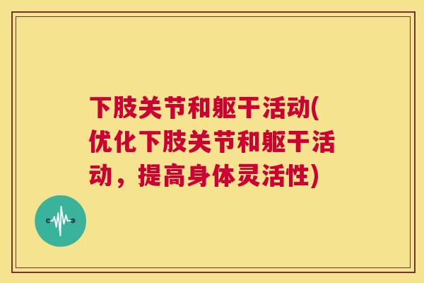 下肢关节和躯干活动(优化下肢关节和躯干活动，提高身体灵活性)