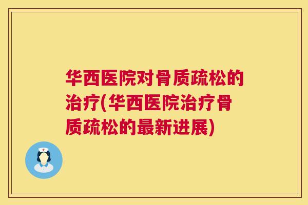 华西医院对骨质疏松的治疗(华西医院治疗骨质疏松的最新进展)