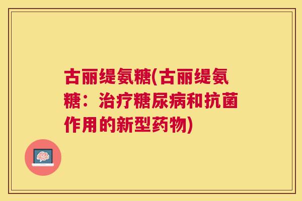 古丽缇氨糖(古丽缇氨糖：治疗糖尿病和抗菌作用的新型药物)