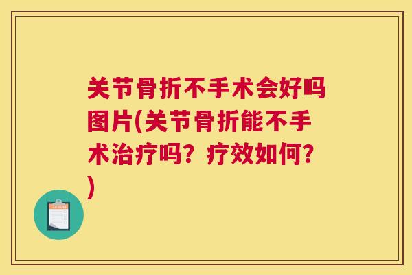 关节骨折不手术会好吗图片(关节骨折能不手术治疗吗？疗效如何？)