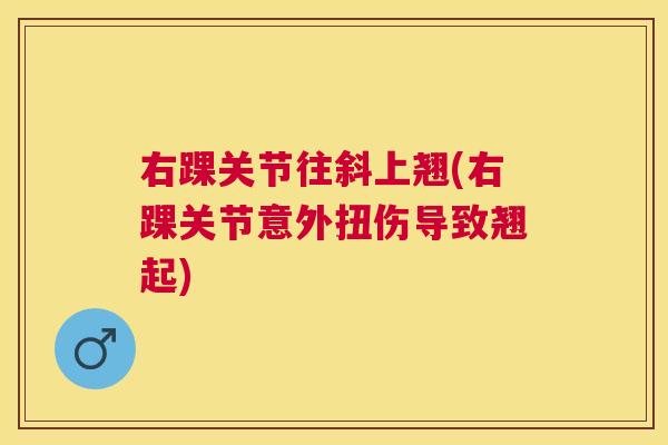 右踝关节往斜上翘(右踝关节意外扭伤导致翘起)