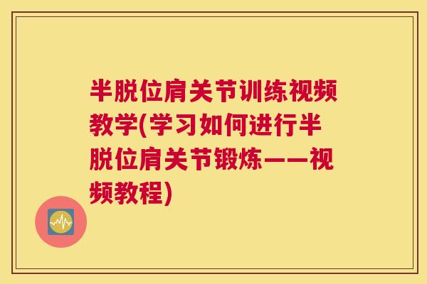 半脱位肩关节训练视频教学(学习如何进行半脱位肩关节锻炼——视频教程)