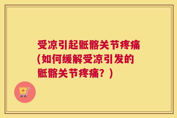 受凉引起骶髂关节疼痛(如何缓解受凉引发的骶髂关节疼痛？)