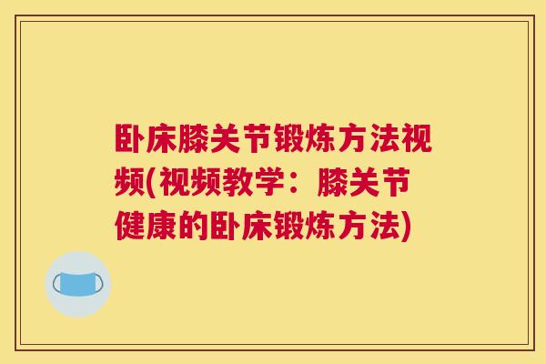 卧床膝关节锻炼方法视频(视频教学：膝关节健康的卧床锻炼方法)