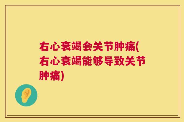 右心衰竭会关节肿痛(右心衰竭能够导致关节肿痛)