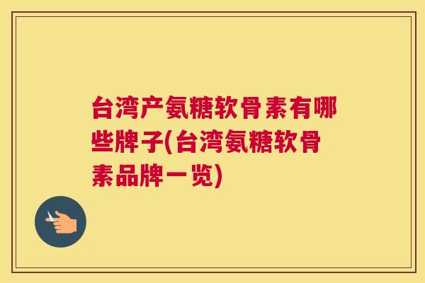 台湾产氨糖软骨素有哪些牌子(台湾氨糖软骨素品牌一览)