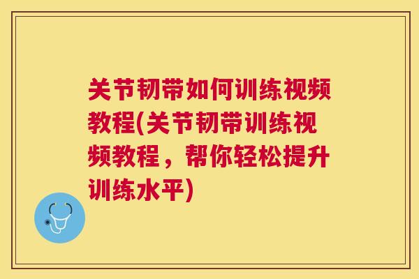 关节韧带如何训练视频教程(关节韧带训练视频教程，帮你轻松提升训练水平)