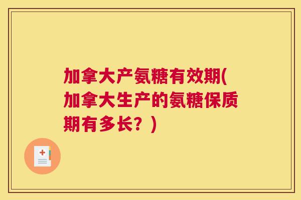 加拿大产氨糖有效期(加拿大生产的氨糖保质期有多长？)