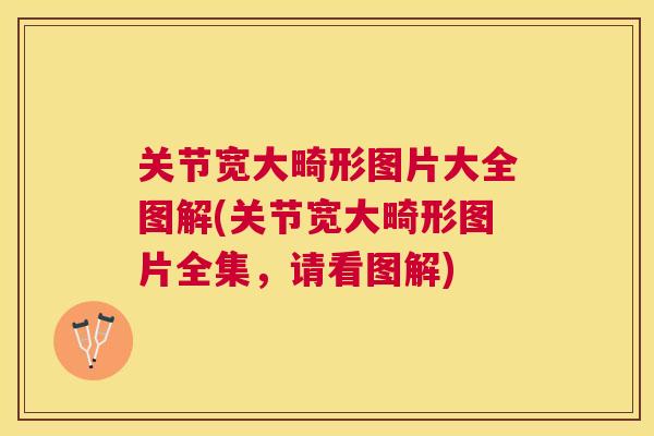 关节宽大畸形图片大全图解(关节宽大畸形图片全集，请看图解)