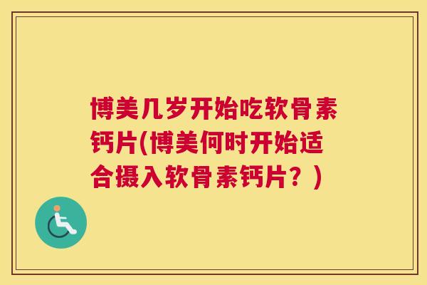 博美几岁开始吃软骨素钙片(博美何时开始适合摄入软骨素钙片？)